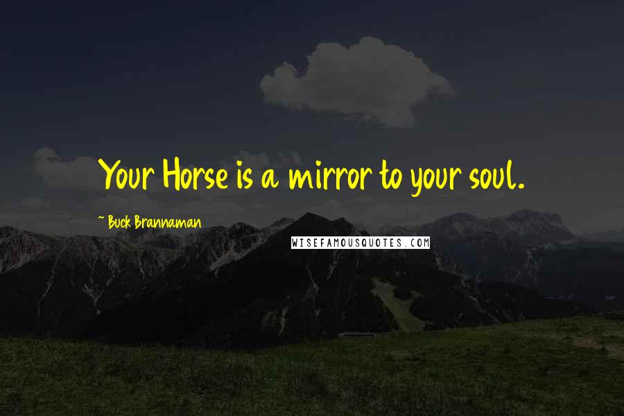 Buck Brannaman Quotes: Your Horse is a mirror to your soul.