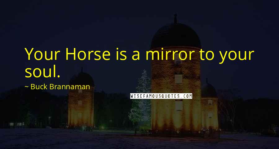Buck Brannaman Quotes: Your Horse is a mirror to your soul.