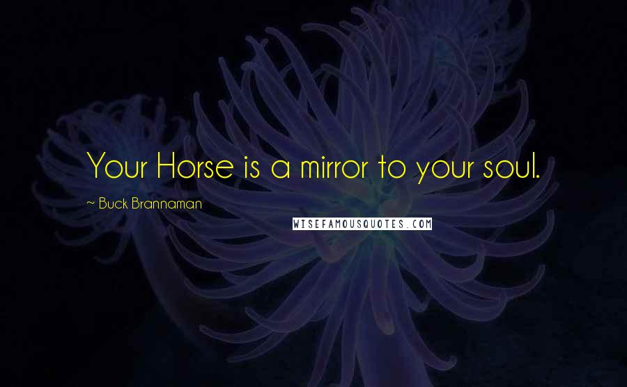 Buck Brannaman Quotes: Your Horse is a mirror to your soul.