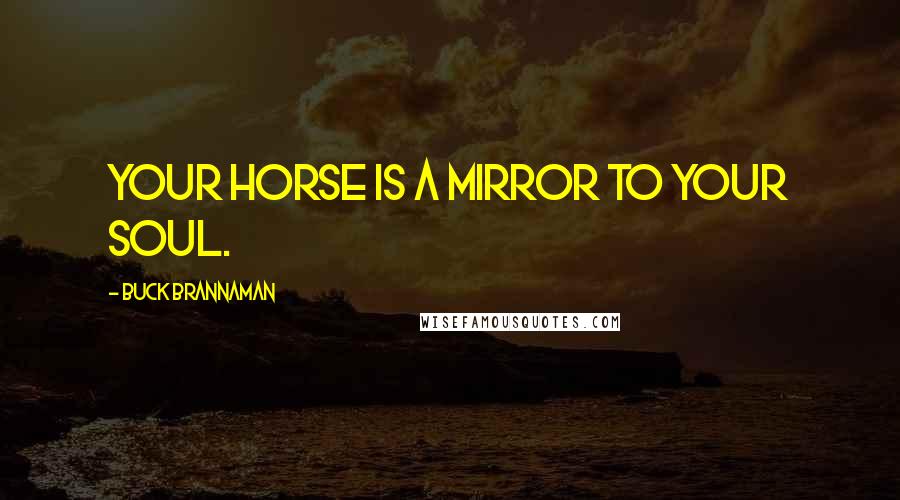 Buck Brannaman Quotes: Your Horse is a mirror to your soul.