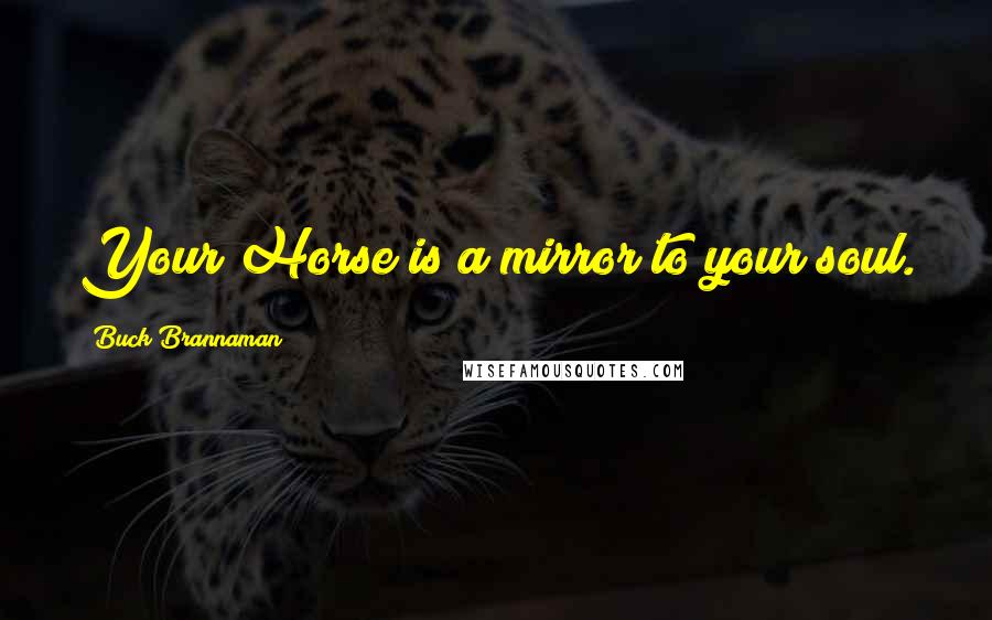 Buck Brannaman Quotes: Your Horse is a mirror to your soul.