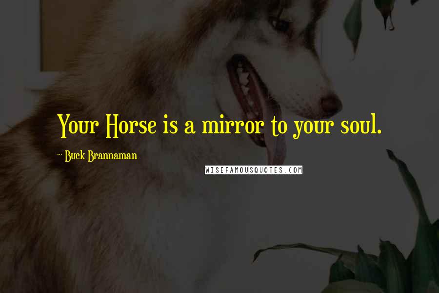 Buck Brannaman Quotes: Your Horse is a mirror to your soul.