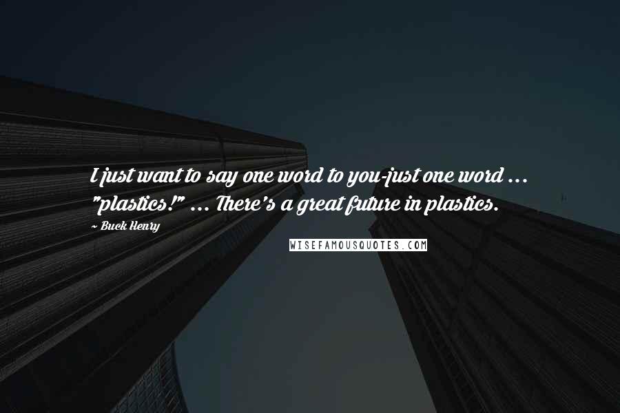 Buck Henry Quotes: I just want to say one word to you-just one word ... "plastics!" ... There's a great future in plastics.