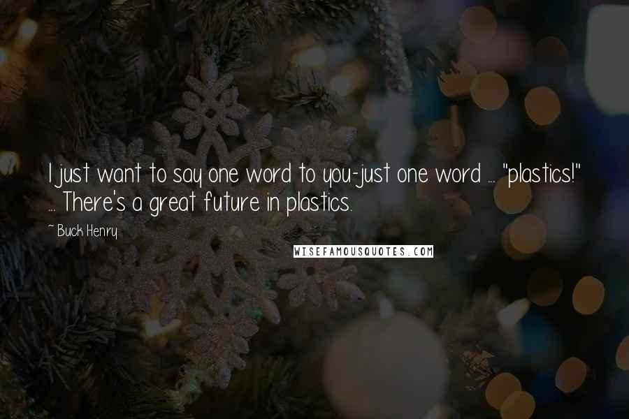 Buck Henry Quotes: I just want to say one word to you-just one word ... "plastics!" ... There's a great future in plastics.