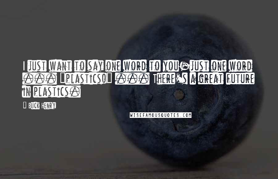 Buck Henry Quotes: I just want to say one word to you-just one word ... "plastics!" ... There's a great future in plastics.