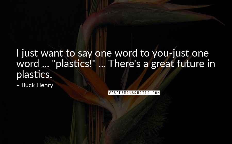 Buck Henry Quotes: I just want to say one word to you-just one word ... "plastics!" ... There's a great future in plastics.