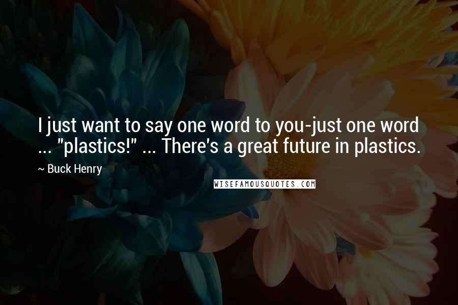 Buck Henry Quotes: I just want to say one word to you-just one word ... "plastics!" ... There's a great future in plastics.