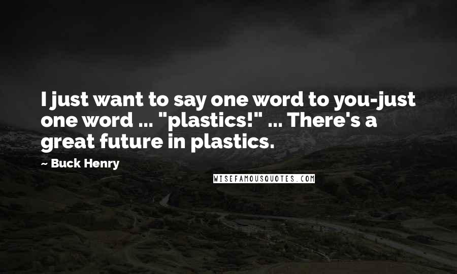 Buck Henry Quotes: I just want to say one word to you-just one word ... "plastics!" ... There's a great future in plastics.