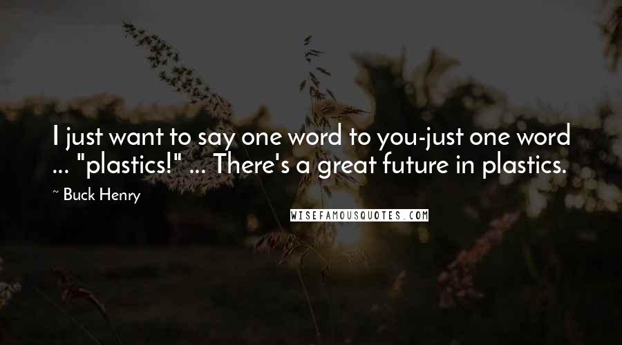 Buck Henry Quotes: I just want to say one word to you-just one word ... "plastics!" ... There's a great future in plastics.