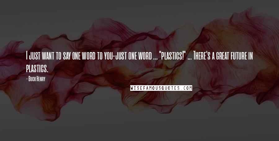 Buck Henry Quotes: I just want to say one word to you-just one word ... "plastics!" ... There's a great future in plastics.