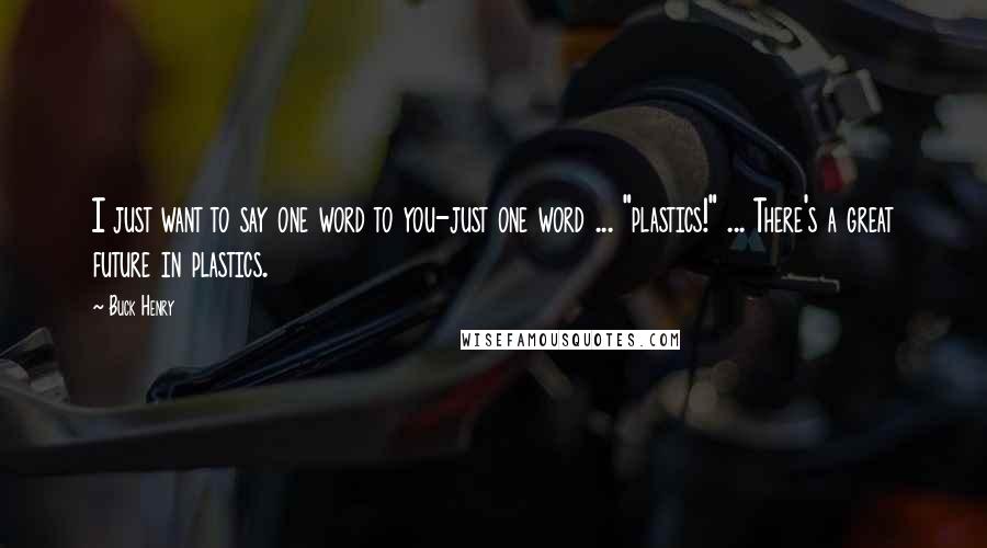 Buck Henry Quotes: I just want to say one word to you-just one word ... "plastics!" ... There's a great future in plastics.