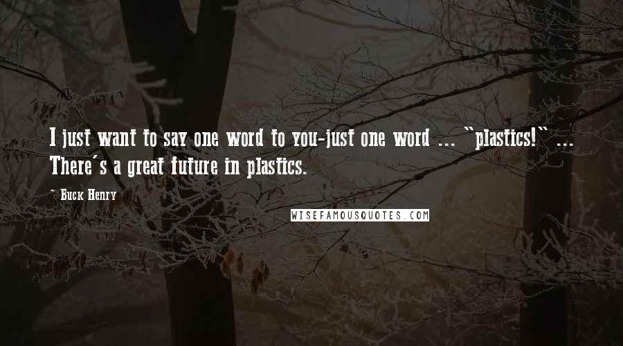 Buck Henry Quotes: I just want to say one word to you-just one word ... "plastics!" ... There's a great future in plastics.