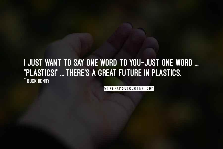 Buck Henry Quotes: I just want to say one word to you-just one word ... "plastics!" ... There's a great future in plastics.