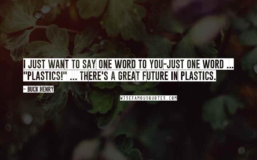 Buck Henry Quotes: I just want to say one word to you-just one word ... "plastics!" ... There's a great future in plastics.