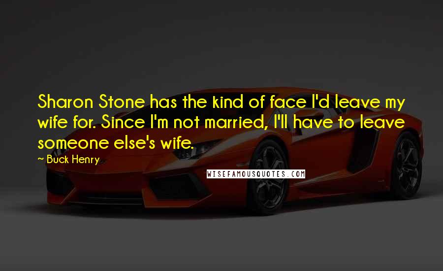 Buck Henry Quotes: Sharon Stone has the kind of face I'd leave my wife for. Since I'm not married, I'll have to leave someone else's wife.