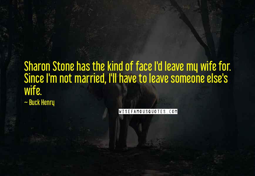 Buck Henry Quotes: Sharon Stone has the kind of face I'd leave my wife for. Since I'm not married, I'll have to leave someone else's wife.