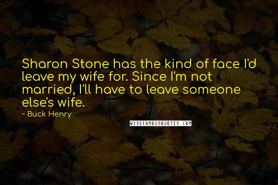 Buck Henry Quotes: Sharon Stone has the kind of face I'd leave my wife for. Since I'm not married, I'll have to leave someone else's wife.