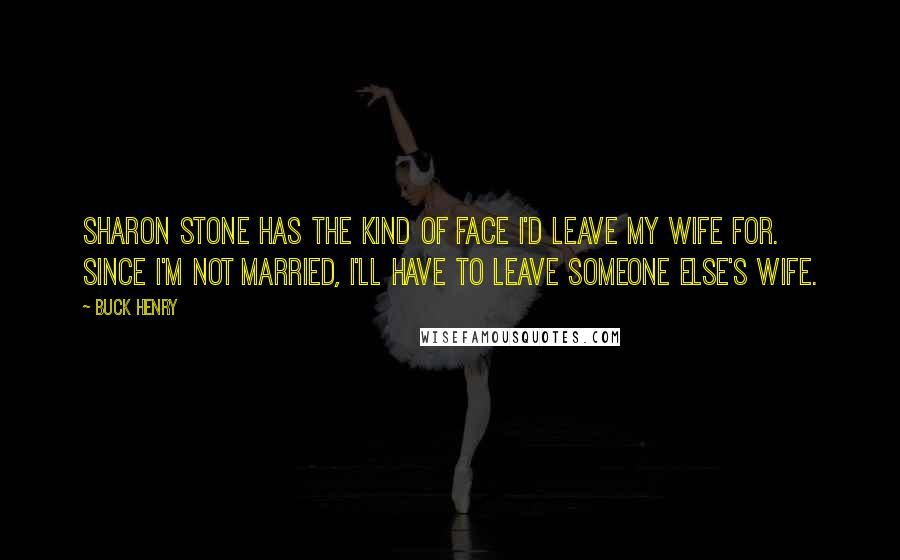 Buck Henry Quotes: Sharon Stone has the kind of face I'd leave my wife for. Since I'm not married, I'll have to leave someone else's wife.