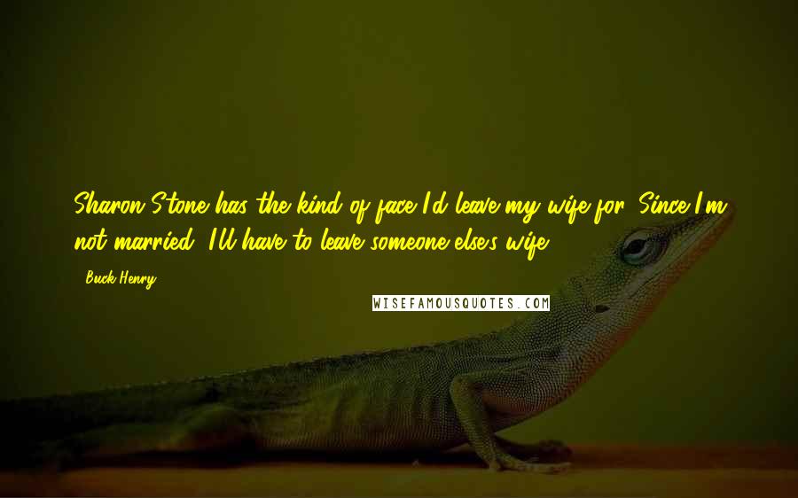 Buck Henry Quotes: Sharon Stone has the kind of face I'd leave my wife for. Since I'm not married, I'll have to leave someone else's wife.