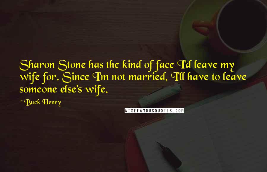 Buck Henry Quotes: Sharon Stone has the kind of face I'd leave my wife for. Since I'm not married, I'll have to leave someone else's wife.