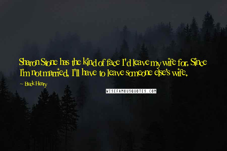 Buck Henry Quotes: Sharon Stone has the kind of face I'd leave my wife for. Since I'm not married, I'll have to leave someone else's wife.