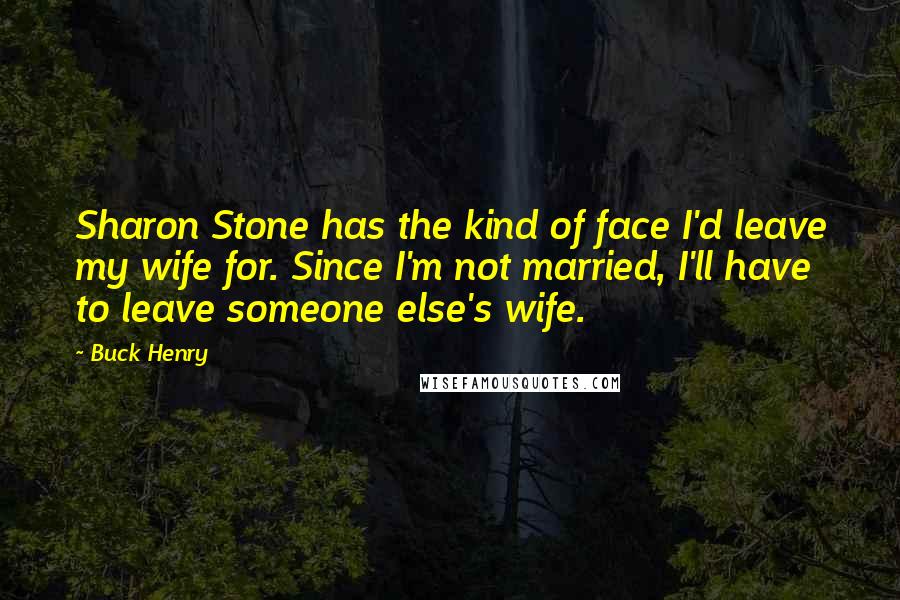 Buck Henry Quotes: Sharon Stone has the kind of face I'd leave my wife for. Since I'm not married, I'll have to leave someone else's wife.