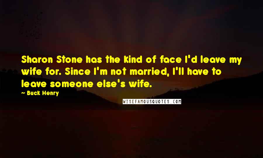 Buck Henry Quotes: Sharon Stone has the kind of face I'd leave my wife for. Since I'm not married, I'll have to leave someone else's wife.