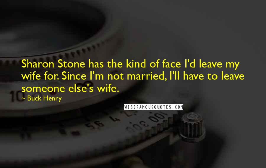 Buck Henry Quotes: Sharon Stone has the kind of face I'd leave my wife for. Since I'm not married, I'll have to leave someone else's wife.