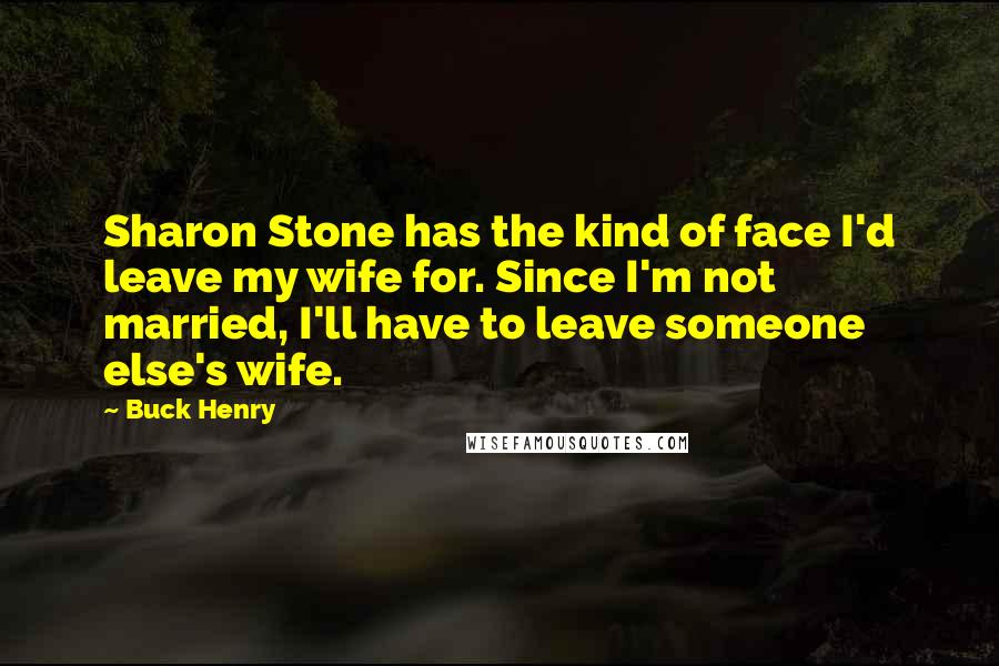 Buck Henry Quotes: Sharon Stone has the kind of face I'd leave my wife for. Since I'm not married, I'll have to leave someone else's wife.