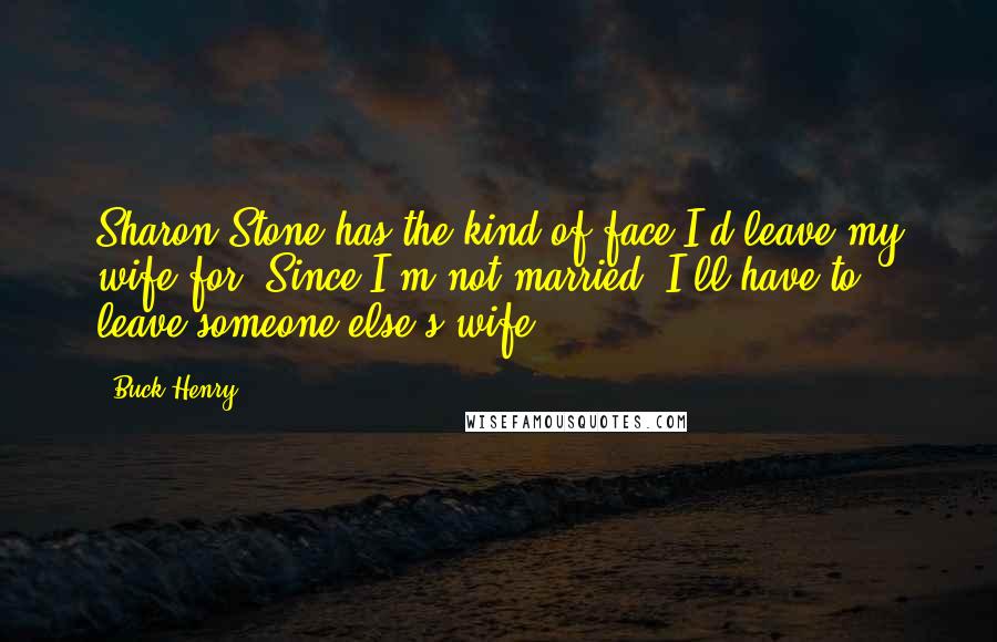 Buck Henry Quotes: Sharon Stone has the kind of face I'd leave my wife for. Since I'm not married, I'll have to leave someone else's wife.