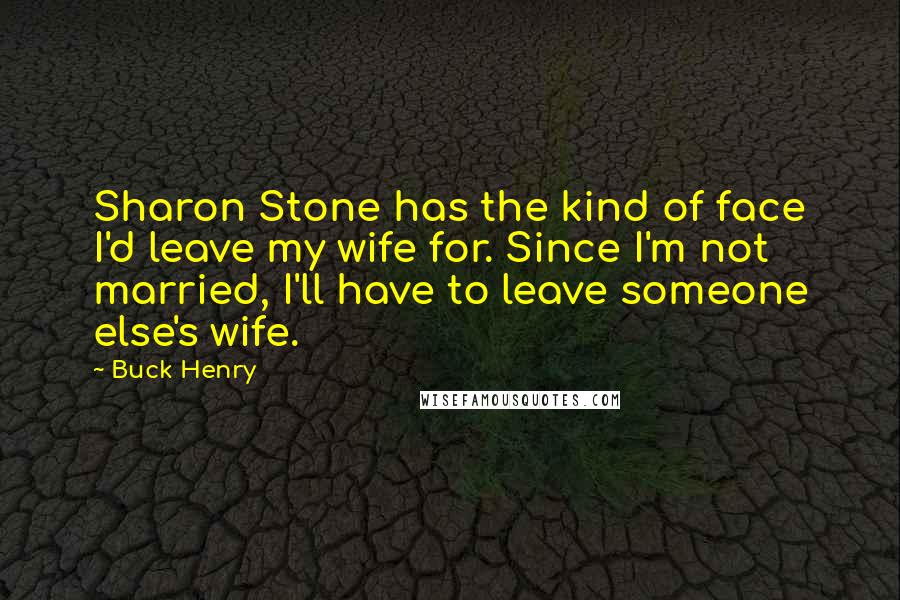 Buck Henry Quotes: Sharon Stone has the kind of face I'd leave my wife for. Since I'm not married, I'll have to leave someone else's wife.