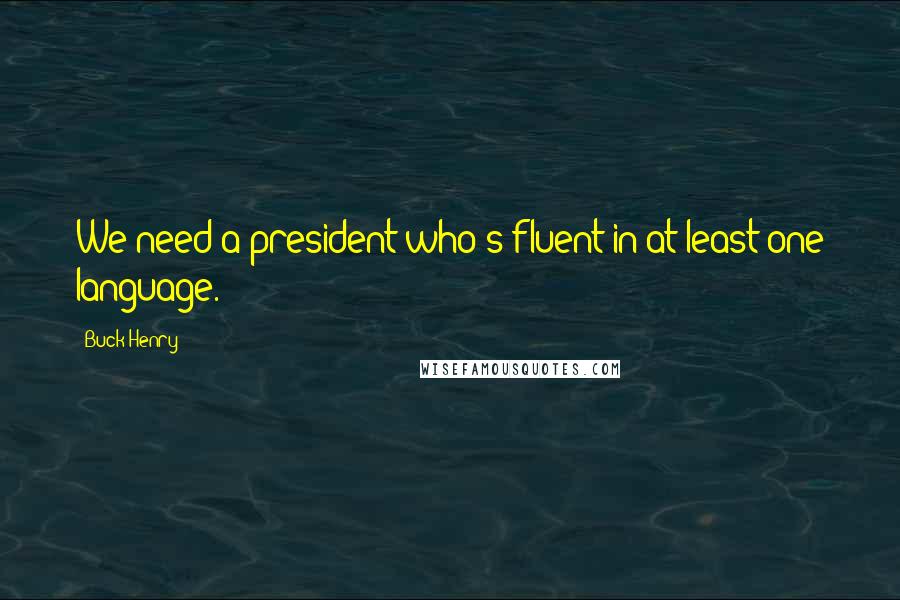 Buck Henry Quotes: We need a president who's fluent in at least one language.