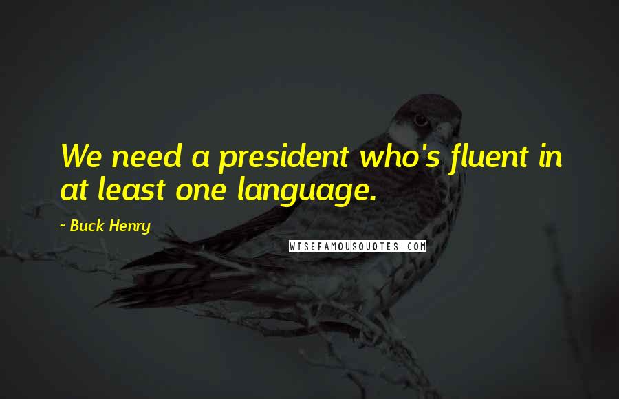 Buck Henry Quotes: We need a president who's fluent in at least one language.