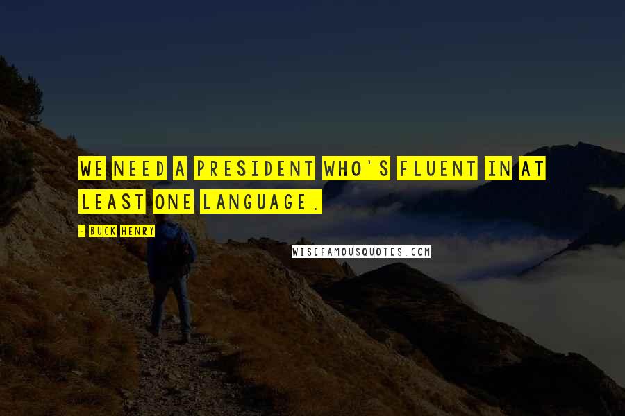 Buck Henry Quotes: We need a president who's fluent in at least one language.