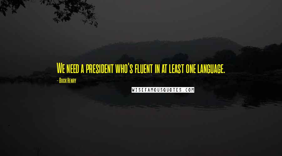 Buck Henry Quotes: We need a president who's fluent in at least one language.