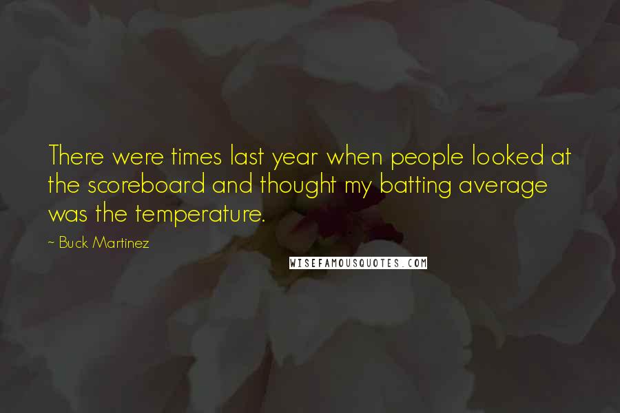 Buck Martinez Quotes: There were times last year when people looked at the scoreboard and thought my batting average was the temperature.