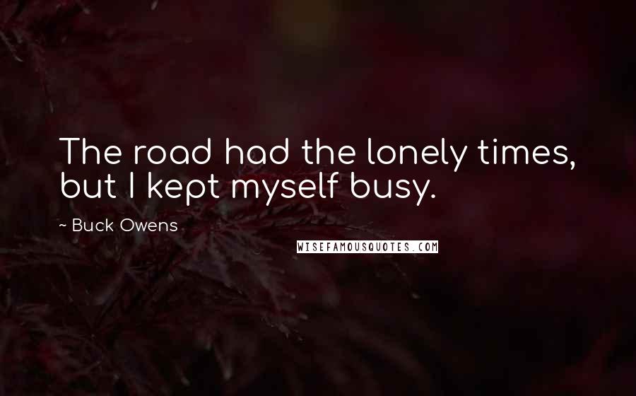 Buck Owens Quotes: The road had the lonely times, but I kept myself busy.