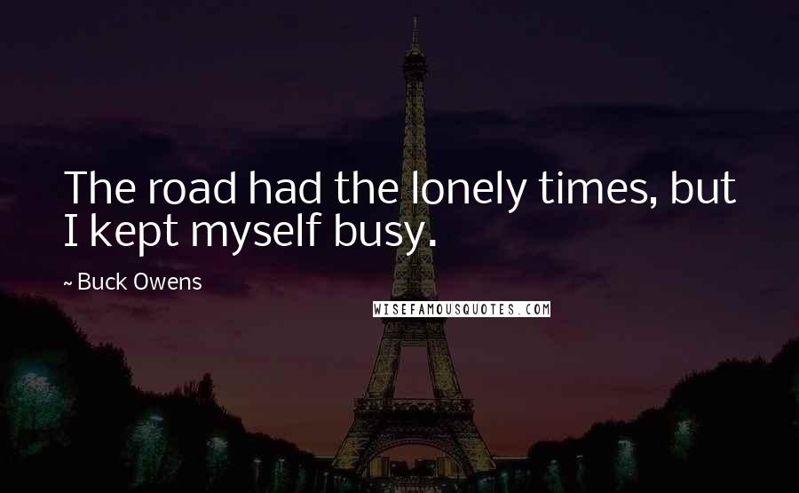 Buck Owens Quotes: The road had the lonely times, but I kept myself busy.