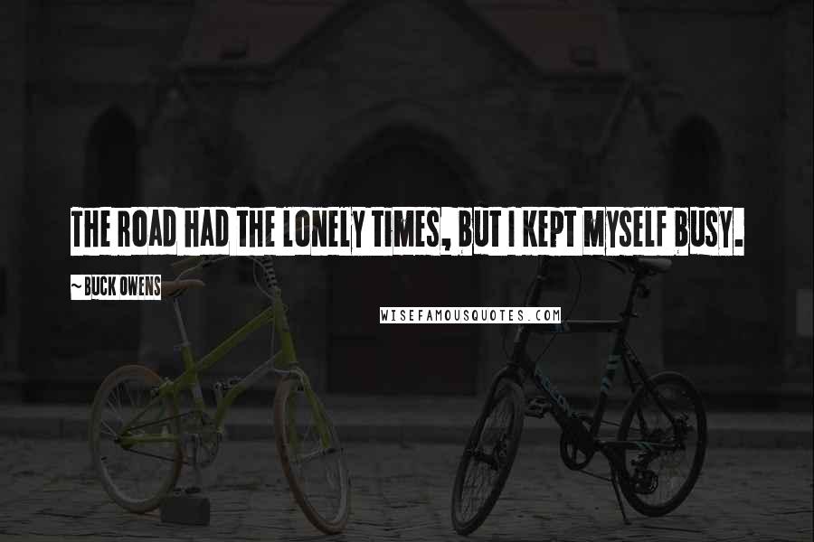 Buck Owens Quotes: The road had the lonely times, but I kept myself busy.