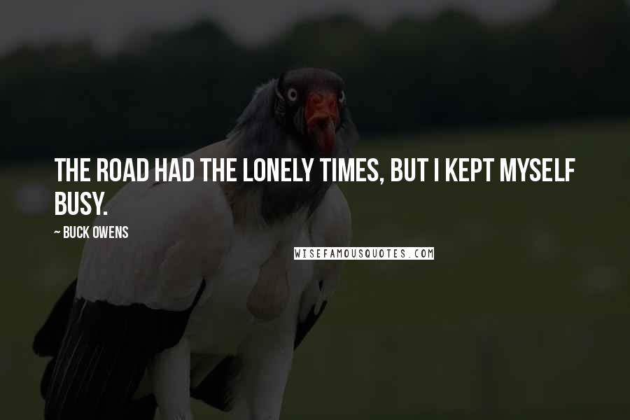 Buck Owens Quotes: The road had the lonely times, but I kept myself busy.