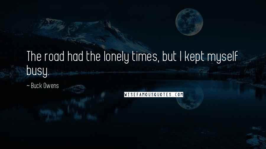Buck Owens Quotes: The road had the lonely times, but I kept myself busy.