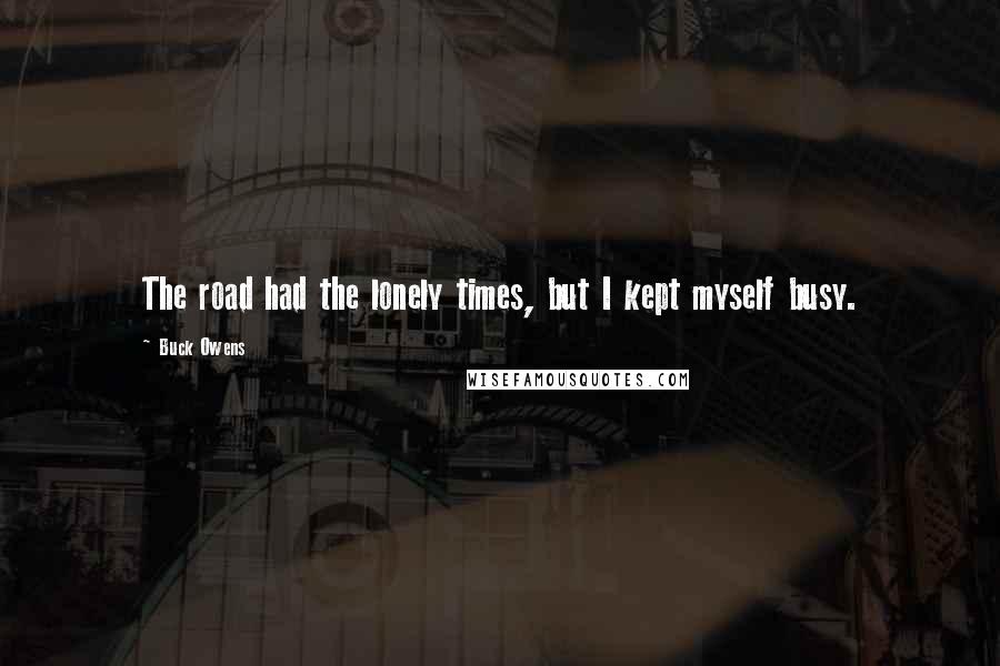 Buck Owens Quotes: The road had the lonely times, but I kept myself busy.
