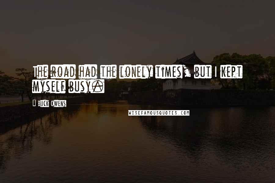 Buck Owens Quotes: The road had the lonely times, but I kept myself busy.