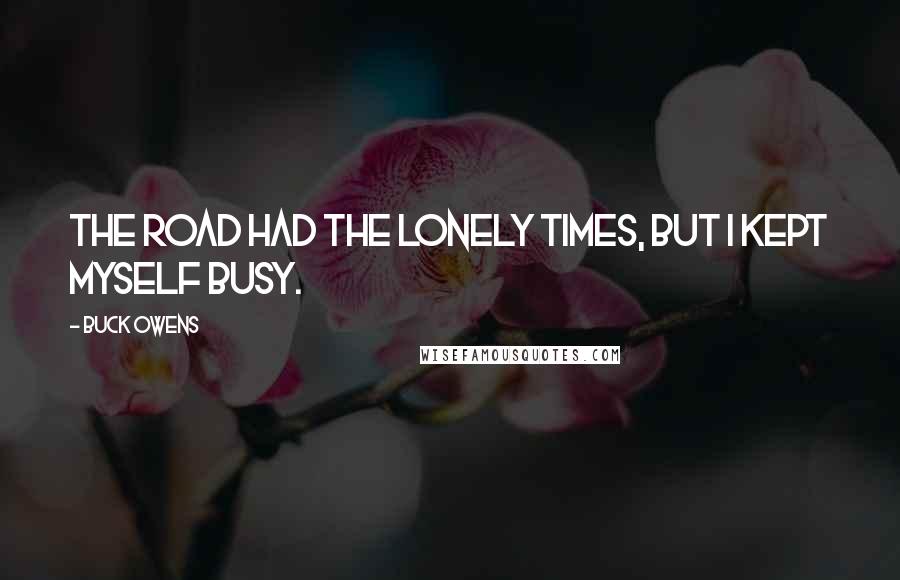 Buck Owens Quotes: The road had the lonely times, but I kept myself busy.