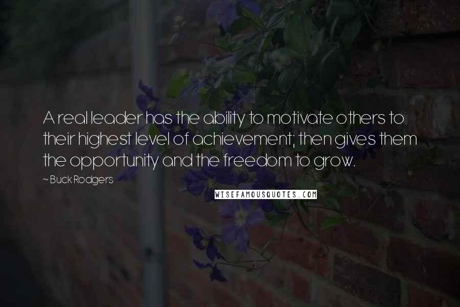 Buck Rodgers Quotes: A real leader has the ability to motivate others to their highest level of achievement; then gives them the opportunity and the freedom to grow.