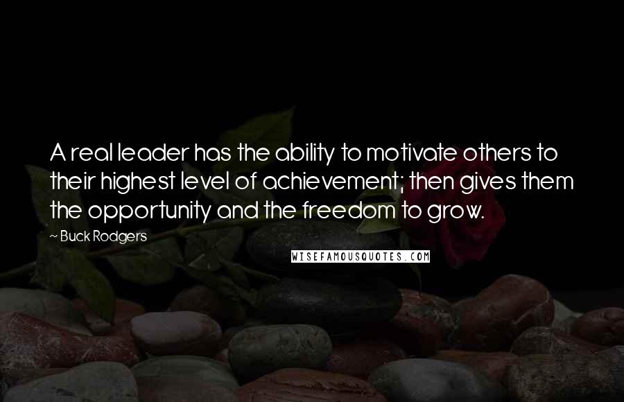 Buck Rodgers Quotes: A real leader has the ability to motivate others to their highest level of achievement; then gives them the opportunity and the freedom to grow.