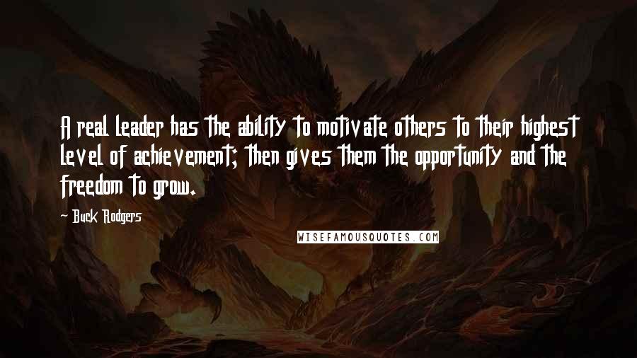 Buck Rodgers Quotes: A real leader has the ability to motivate others to their highest level of achievement; then gives them the opportunity and the freedom to grow.