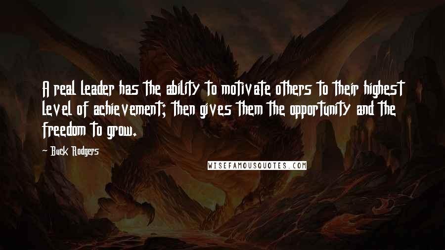 Buck Rodgers Quotes: A real leader has the ability to motivate others to their highest level of achievement; then gives them the opportunity and the freedom to grow.