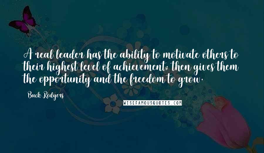 Buck Rodgers Quotes: A real leader has the ability to motivate others to their highest level of achievement; then gives them the opportunity and the freedom to grow.