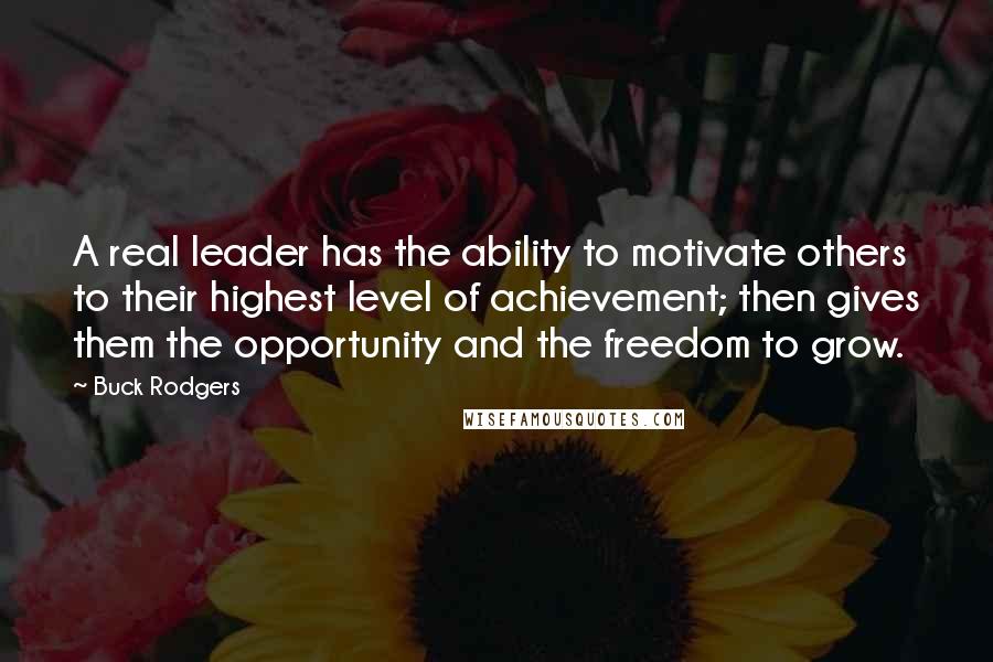 Buck Rodgers Quotes: A real leader has the ability to motivate others to their highest level of achievement; then gives them the opportunity and the freedom to grow.